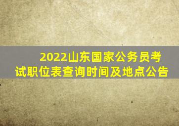 2022山东国家公务员考试职位表查询时间及地点公告