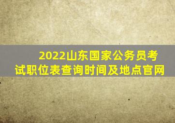 2022山东国家公务员考试职位表查询时间及地点官网