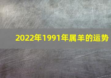 2022年1991年属羊的运势