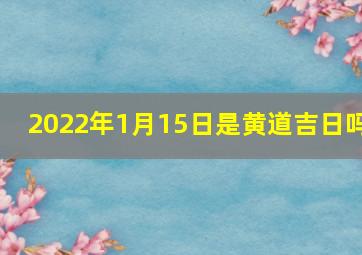 2022年1月15日是黄道吉日吗