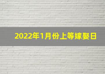 2022年1月份上等嫁娶日