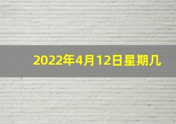 2022年4月12日星期几