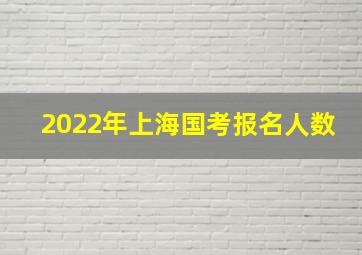 2022年上海国考报名人数