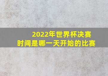 2022年世界杯决赛时间是哪一天开始的比赛