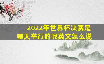 2022年世界杯决赛是哪天举行的呢英文怎么说