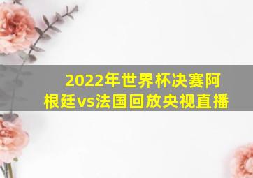 2022年世界杯决赛阿根廷vs法国回放央视直播