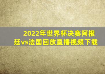 2022年世界杯决赛阿根廷vs法国回放直播视频下载