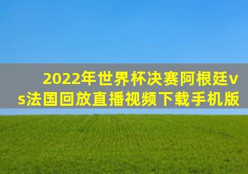 2022年世界杯决赛阿根廷vs法国回放直播视频下载手机版