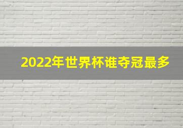 2022年世界杯谁夺冠最多