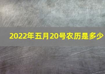 2022年五月20号农历是多少