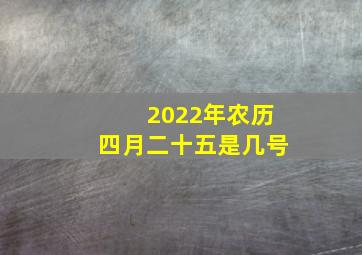 2022年农历四月二十五是几号