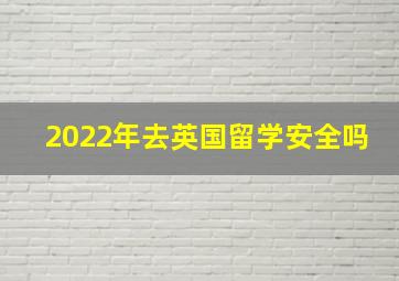 2022年去英国留学安全吗