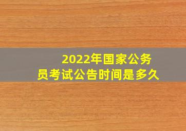 2022年国家公务员考试公告时间是多久