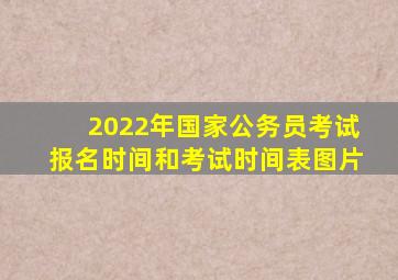 2022年国家公务员考试报名时间和考试时间表图片