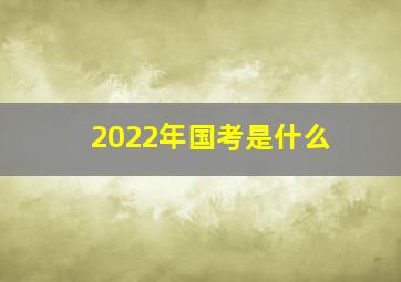 2022年国考是什么