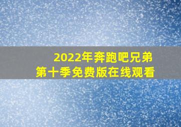 2022年奔跑吧兄弟第十季免费版在线观看