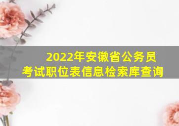 2022年安徽省公务员考试职位表信息检索库查询