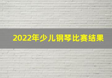 2022年少儿钢琴比赛结果