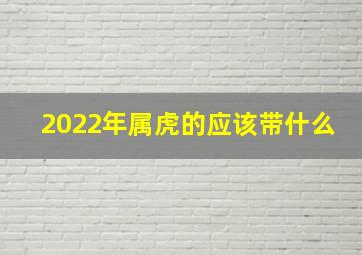 2022年属虎的应该带什么