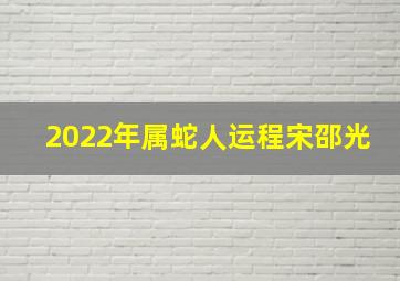 2022年属蛇人运程宋邵光