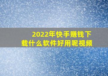 2022年快手赚钱下载什么软件好用呢视频