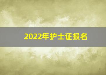 2022年护士证报名