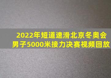 2022年短道速滑北京冬奥会男子5000米接力决赛视频回放