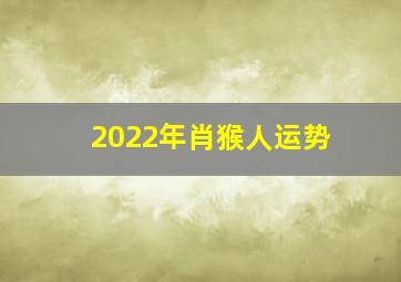 2022年肖猴人运势