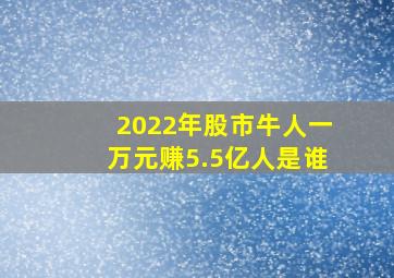 2022年股市牛人一万元赚5.5亿人是谁