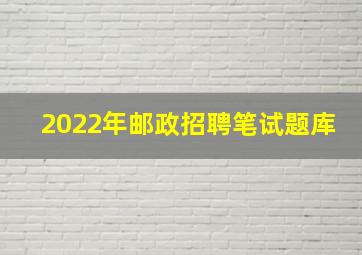 2022年邮政招聘笔试题库