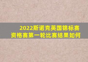 2022斯诺克英国锦标赛资格赛第一轮比赛结果如何