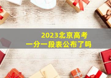 2023北京高考一分一段表公布了吗