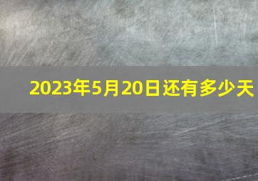 2023年5月20日还有多少天