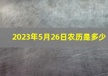 2023年5月26日农历是多少