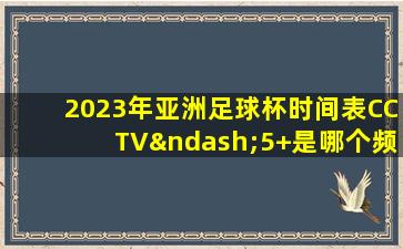 2023年亚洲足球杯时间表CCTV–5+是哪个频道