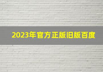 2023年官方正版旧版百度