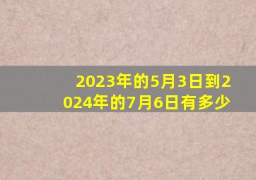 2023年的5月3日到2024年的7月6日有多少