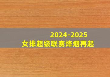 2024-2025女排超级联赛烽烟再起