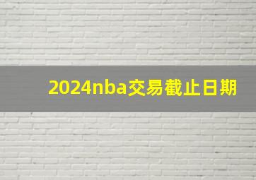 2024nba交易截止日期