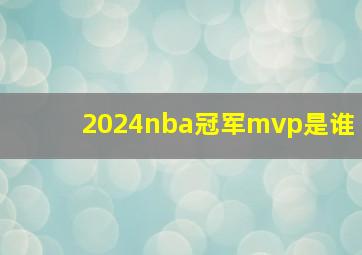 2024nba冠军mvp是谁