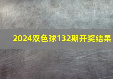 2024双色球132期开奖结果