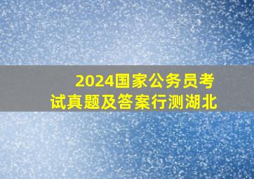 2024国家公务员考试真题及答案行测湖北