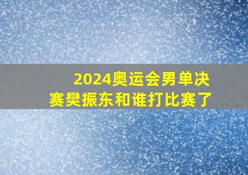 2024奥运会男单决赛樊振东和谁打比赛了