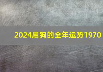 2024属狗的全年运势1970