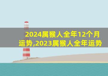 2024属猴人全年12个月运势,2023属猴人全年运势