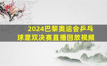 2024巴黎奥运会乒乓球混双决赛直播回放视频