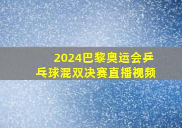 2024巴黎奥运会乒乓球混双决赛直播视频