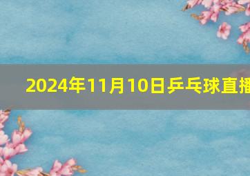 2024年11月10日乒乓球直播