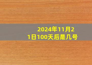 2024年11月21日100天后是几号