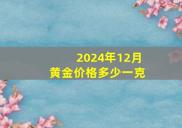 2024年12月黄金价格多少一克